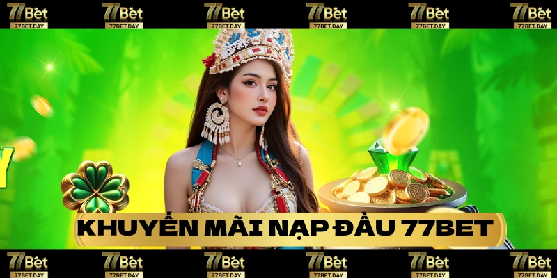 Khuyến mãi nạp đầu tại 77bet,day