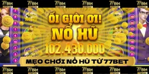 Chia sẽ mẹo chơi nổ hũ độc quyền chỉ có tại 77BET